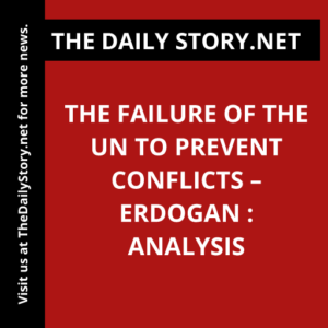 The Failure of the UN to Prevent Conflicts – Erdogan : Analysis