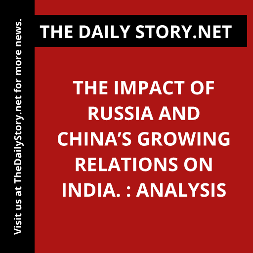 The Impact of Russia and China’s Growing Relations on India. : Analysis