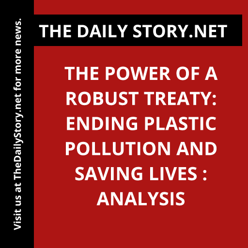 The Power of a Robust Treaty: Ending Plastic Pollution and Saving Lives : Analysis