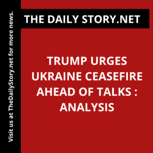 Trump Urges Ukraine Ceasefire Ahead of Talks : Analysis