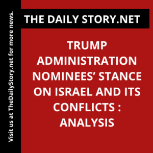 Trump administration nominees’ stance on Israel and its conflicts : Analysis