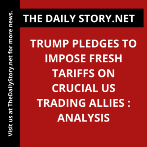 Trump pledges to impose fresh tariffs on crucial US trading allies : Analysis