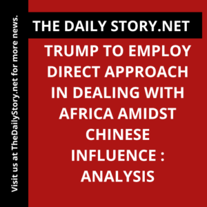 Trump to Employ Direct Approach in Dealing with Africa Amidst Chinese Influence : Analysis