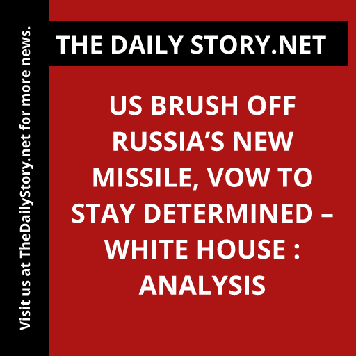 US Brush off Russia’s New Missile, Vow to Stay Determined – White House : Analysis