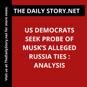 US Democrats Seek Probe of Musk’s Alleged Russia Ties : Analysis