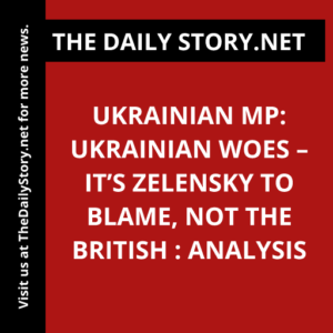 Ukrainian MP: Ukrainian Woes – It’s Zelensky to Blame, Not the British : Analysis