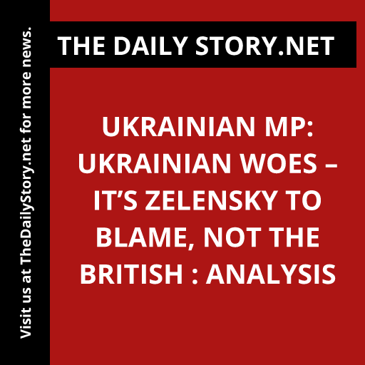 Ukrainian MP: Ukrainian Woes – It’s Zelensky to Blame, Not the British : Analysis