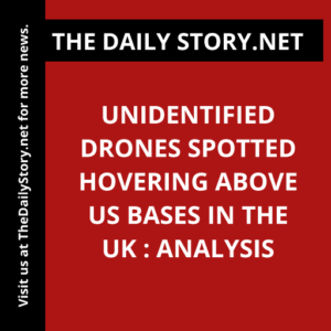 Unidentified Drones Spotted Hovering Above US Bases in the UK : Analysis