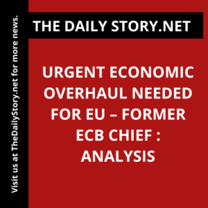 Urgent Economic Overhaul Needed for EU – Former ECB Chief : Analysis