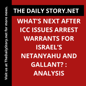 What’s Next After ICC Issues Arrest Warrants for Israel’s Netanyahu and Gallant? : Analysis