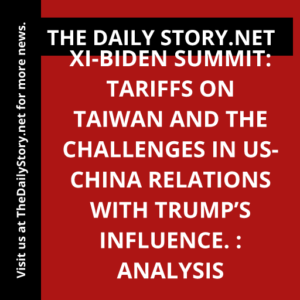 Xi-Biden Summit: Tariffs on Taiwan and the Challenges in US-China Relations with Trump’s Influence. : Analysis