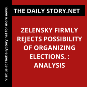 Zelensky firmly rejects possibility of organizing elections. : Analysis