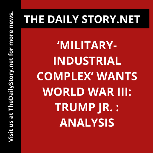 ‘Military-Industrial Complex’ Wants World War III: Trump Jr. : Analysis