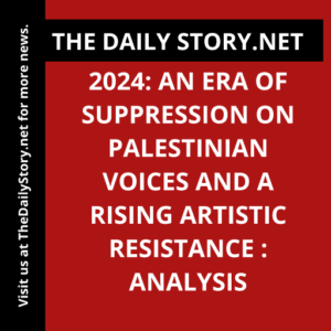 2024: An Era of Suppression on Palestinian Voices and a Rising Artistic Resistance : Analysis