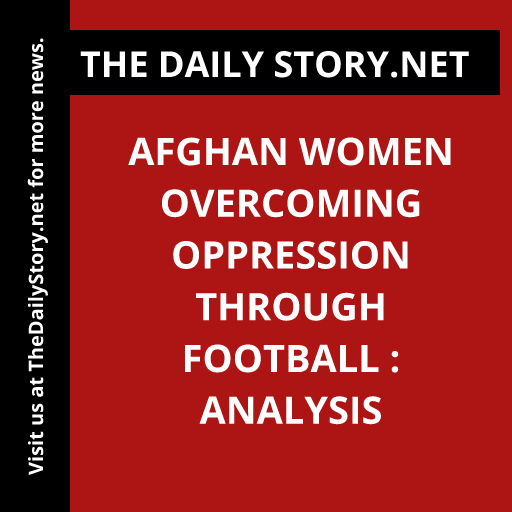 Afghan Women Overcoming Oppression through Football : Analysis