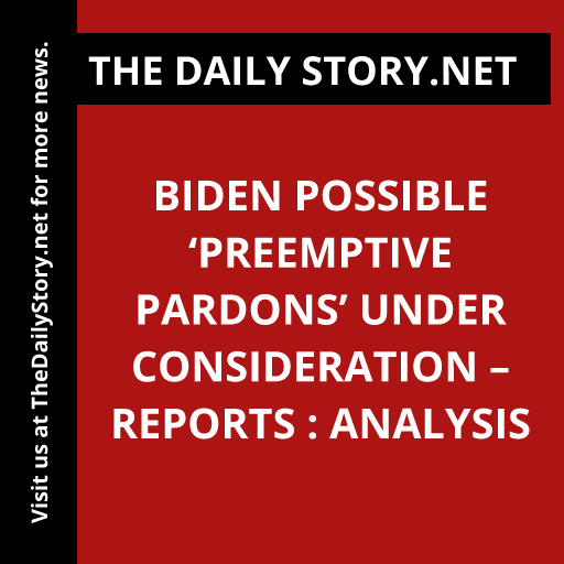 Biden Possible ‘Preemptive Pardons’ Under Consideration – Reports : Analysis