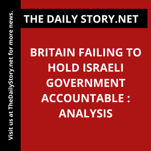 Britain Failing to Hold Israeli Government Accountable : Analysis