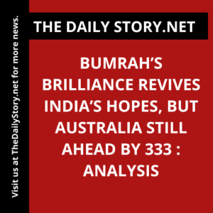 Bumrah’s brilliance revives India’s hopes, but Australia still ahead by 333 : Analysis