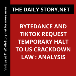 ByteDance and TikTok Request Temporary Halt to US Crackdown Law : Analysis