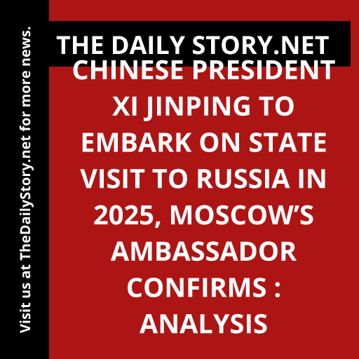 Chinese President Xi Jinping to Embark on State Visit to Russia in 2025, Moscow’s Ambassador Confirms : Analysis
