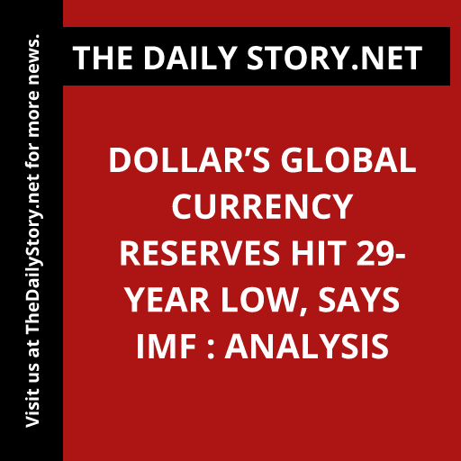 Dollar’s Global Currency Reserves Hit 29-Year Low, says IMF : Analysis
