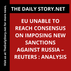 EU unable to reach consensus on imposing new sanctions against Russia – Reuters : Analysis