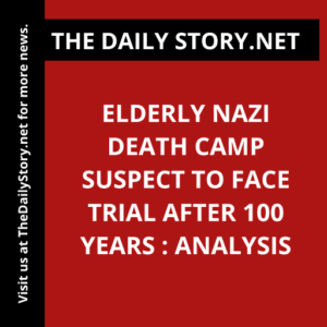 Elderly Nazi Death Camp Suspect to Face Trial after 100 Years : Analysis