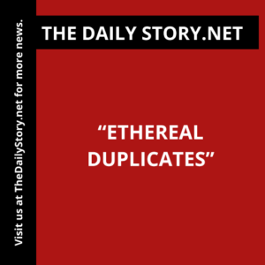 “Ethereal Duplicates”