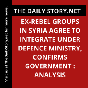 Ex-rebel groups in Syria agree to integrate under Defence Ministry, confirms government : Analysis