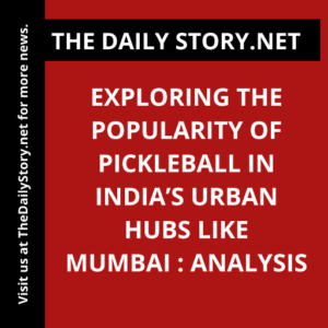Exploring the Popularity of Pickleball in India’s Urban Hubs like Mumbai : Analysis