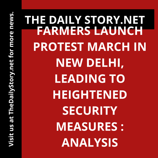 Farmers Launch Protest March in New Delhi, Leading to Heightened Security Measures : Analysis