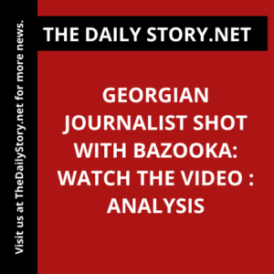 Georgian Journalist Shot with Bazooka: Watch the Video : Analysis