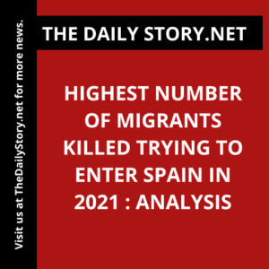 Highest number of migrants killed trying to enter Spain in 2021 : Analysis