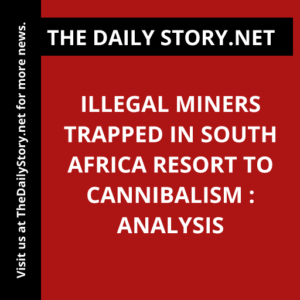 Illegal miners trapped in South Africa resort to cannibalism : Analysis