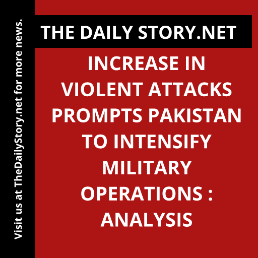 Increase in Violent Attacks Prompts Pakistan to Intensify Military Operations : Analysis