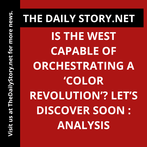 Is the West Capable of Orchestrating a ‘Color Revolution’? Let’s Discover Soon : Analysis