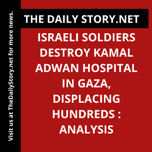 Israeli soldiers destroy Kamal Adwan Hospital in Gaza, displacing hundreds : Analysis