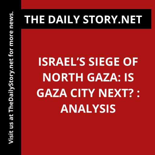 Israel’s Siege of North Gaza: Is Gaza City Next? : Analysis