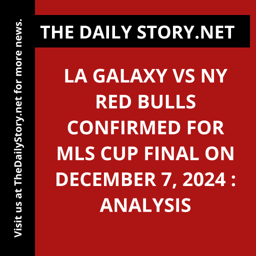 LA Galaxy vs NY Red Bulls confirmed for MLS Cup final on December 7, 2024 : Analysis