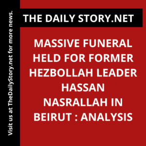 Massive Funeral Held for Former Hezbollah Leader Hassan Nasrallah in Beirut : Analysis