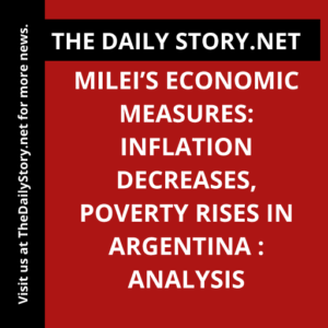 Milei’s Economic Measures: Inflation Decreases, Poverty Rises in Argentina : Analysis