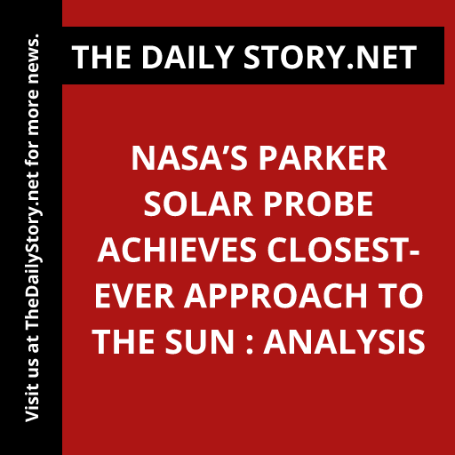 NASA’s Parker Solar Probe Achieves Closest-Ever Approach to the Sun : Analysis