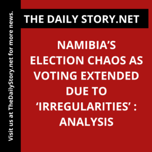 Namibia’s Election Chaos as Voting Extended Due to ‘Irregularities’ : Analysis