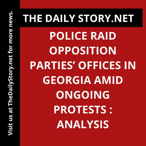 Police raid opposition parties’ offices in Georgia amid ongoing protests : Analysis