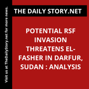 Potential RSF Invasion Threatens el-Fasher in Darfur, Sudan : Analysis