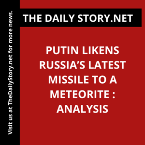 Putin likens Russia’s latest missile to a meteorite : Analysis