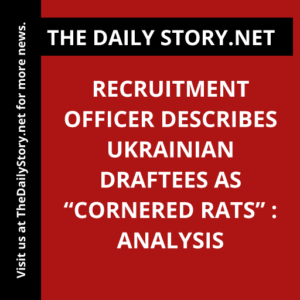 Recruitment Officer Describes Ukrainian Draftees as “Cornered Rats” : Analysis