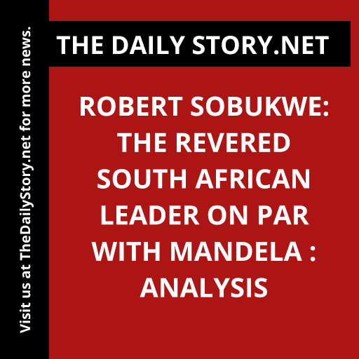 Robert Sobukwe: The Revered South African Leader on Par with Mandela : Analysis