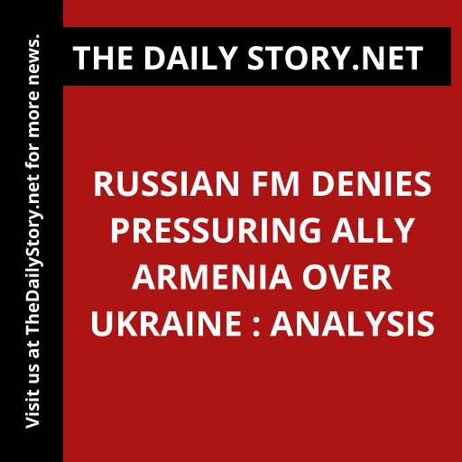 Russian FM denies pressuring ally Armenia over Ukraine : Analysis