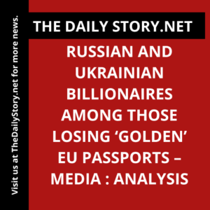 Russian and Ukrainian billionaires among those losing ‘golden’ EU passports – media : Analysis